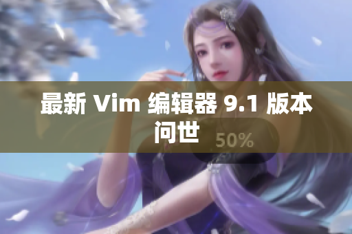最新 Vim 编辑器 9.1 版本问世