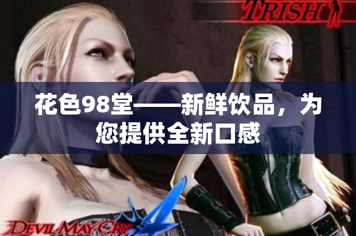 花色98堂——新鲜饮品，为您提供全新口感