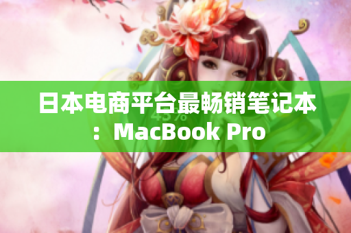 日本电商平台最畅销笔记本：MacBook Pro