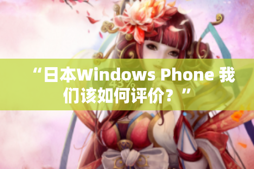 “日本Windows Phone 我们该如何评价？”
