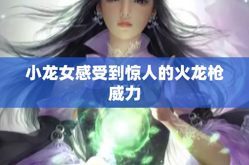 小龙女感受到惊人的火龙枪威力
