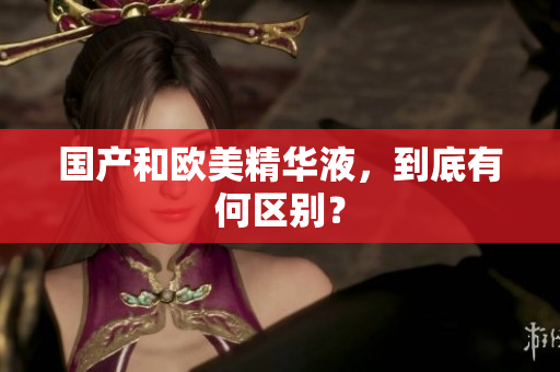 国产和欧美精华液，到底有何区别？