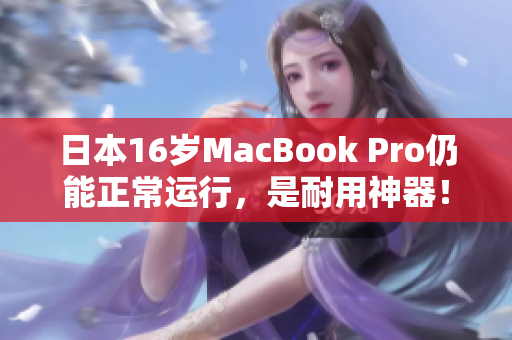日本16岁MacBook Pro仍能正常运行，是耐用神器！