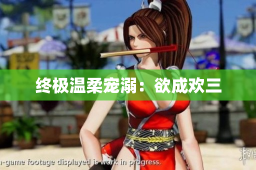 终极温柔宠溺：欲成欢三