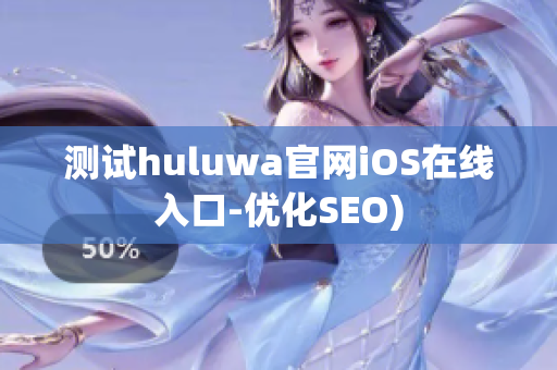 测试huluwa官网iOS在线入口-优化SEO)