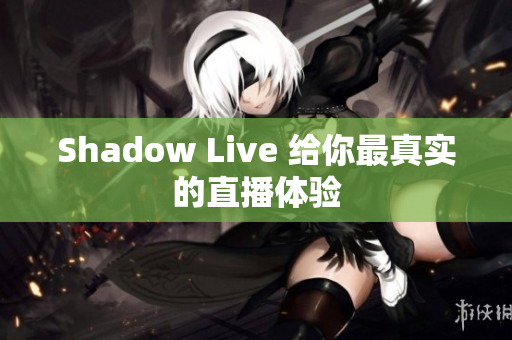 Shadow Live 给你最真实的直播体验