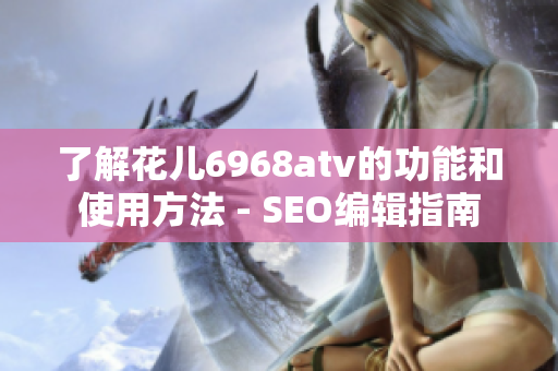 了解花儿6968atv的功能和使用方法 - SEO编辑指南
