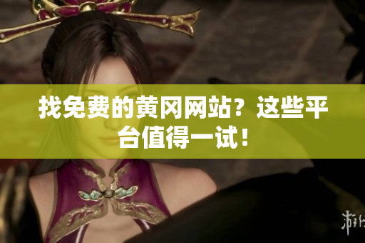 找免费的黄冈网站？这些平台值得一试！