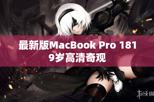 最新版MacBook Pro 1819岁高清奇观