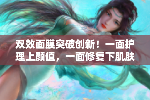 双效面膜突破创新！一面护理上颜值，一面修复下肌肤