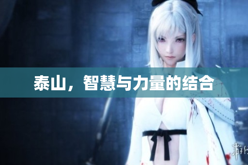 泰山，智慧与力量的结合