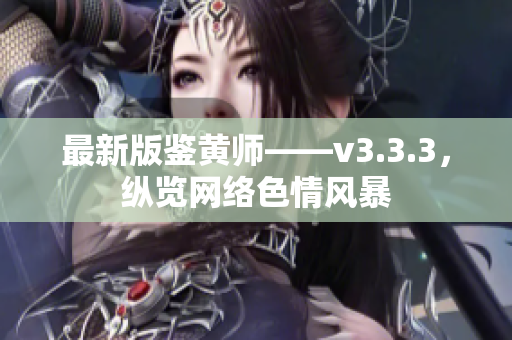 最新版鉴黄师——v3.3.3，纵览网络色情风暴