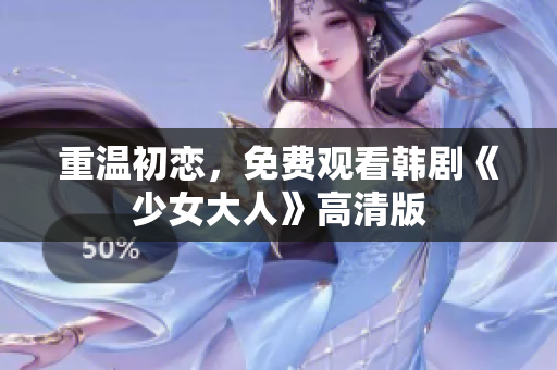 重温初恋，免费观看韩剧《少女大人》高清版