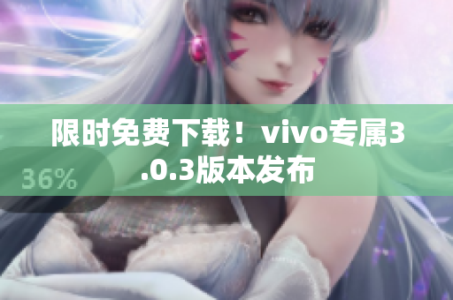 限时免费下载！vivo专属3.0.3版本发布