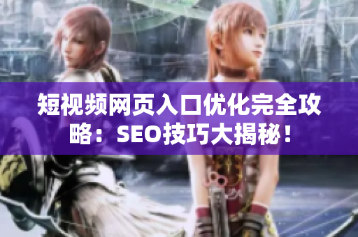 短视频网页入口优化完全攻略：SEO技巧大揭秘！