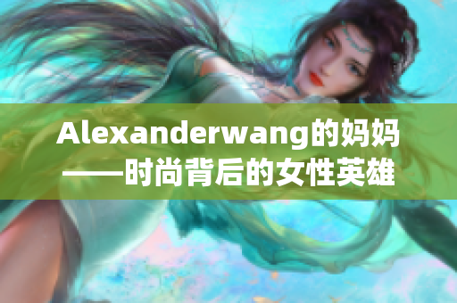 Alexanderwang的妈妈——时尚背后的女性英雄