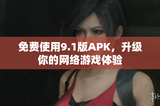 免费使用9.1版APK，升级你的网络游戏体验