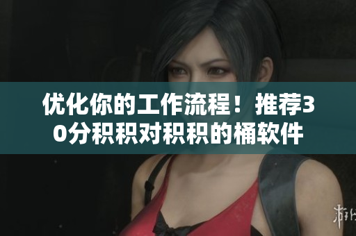 优化你的工作流程！推荐30分积积对积积的桶软件