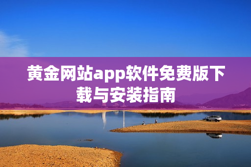 黄金网站app软件免费版下载与安装指南