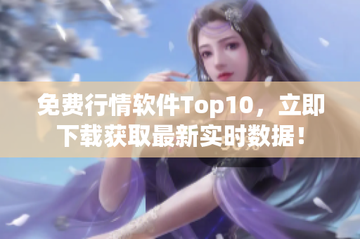 免费行情软件Top10，立即下载获取最新实时数据！