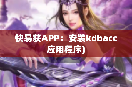 快易获APP：安装kdbacc应用程序)