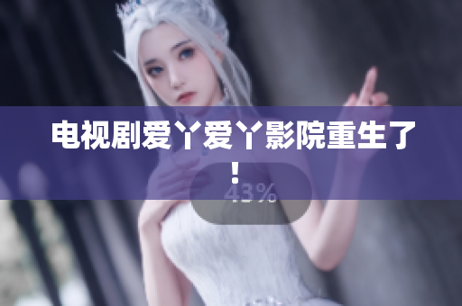 电视剧爱丫爱丫影院重生了！