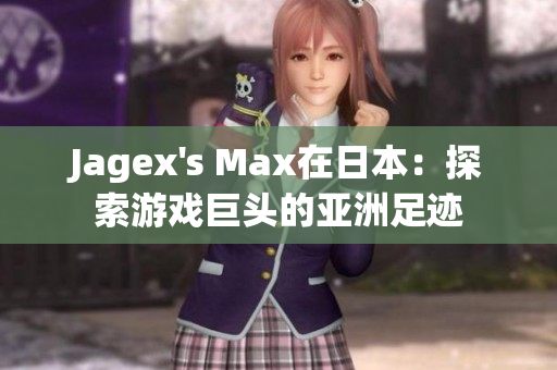 Jagex's Max在日本：探索游戏巨头的亚洲足迹