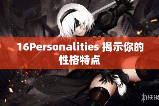16Personalities 揭示你的性格特点