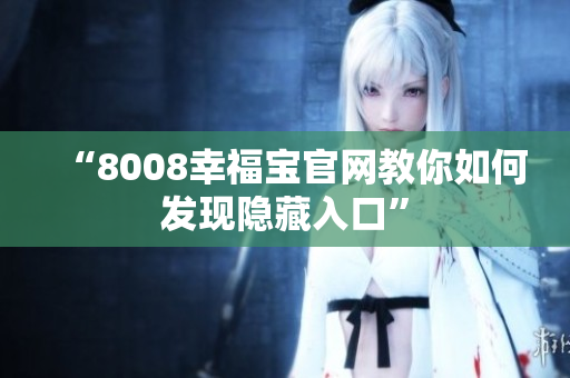 “8008幸福宝官网教你如何发现隐藏入口”