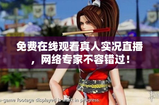 免费在线观看真人实况直播，网络专家不容错过！