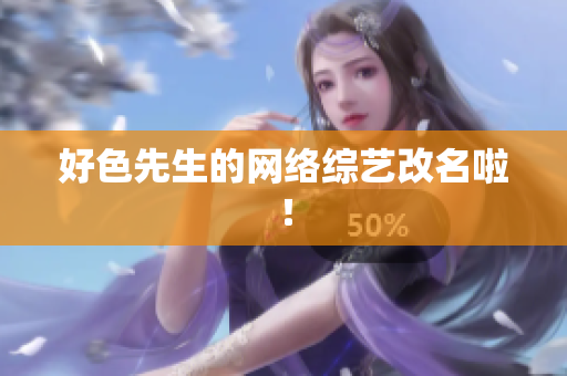 好色先生的网络综艺改名啦！