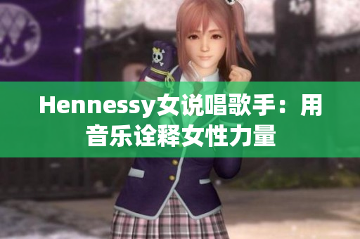 Hennessy女说唱歌手：用音乐诠释女性力量