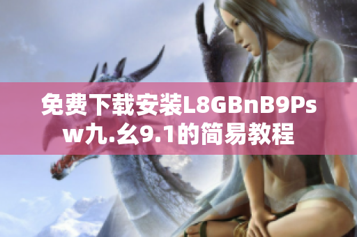 免费下载安装L8GBnB9Psw九.幺9.1的简易教程