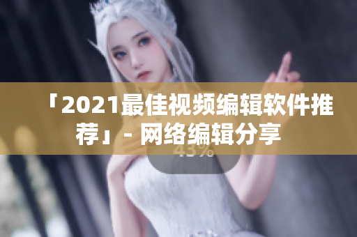 「2021最佳视频编辑软件推荐」- 网络编辑分享