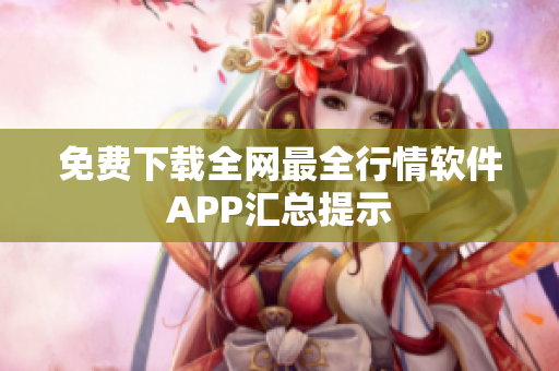 免费下载全网最全行情软件APP汇总提示