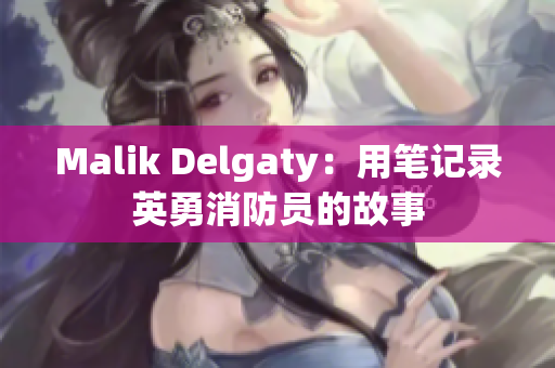 Malik Delgaty：用笔记录英勇消防员的故事