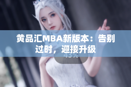黄品汇MBA新版本：告别过时，迎接升级