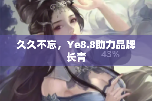 久久不忘，Ye8.8助力品牌长青