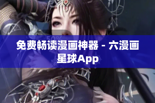 免费畅读漫画神器 - 六漫画星球App