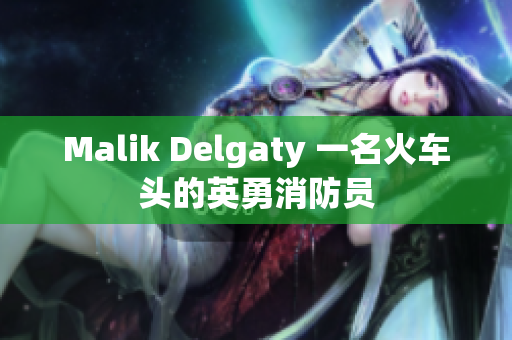 Malik Delgaty 一名火车头的英勇消防员