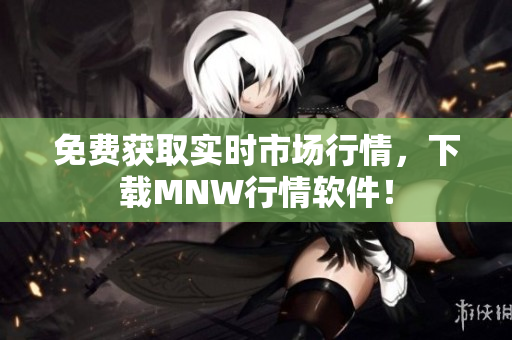 免费获取实时市场行情，下载MNW行情软件！