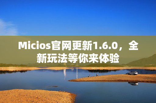 Micios官网更新1.6.0，全新玩法等你来体验