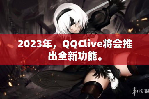 2023年，QQClive将会推出全新功能。