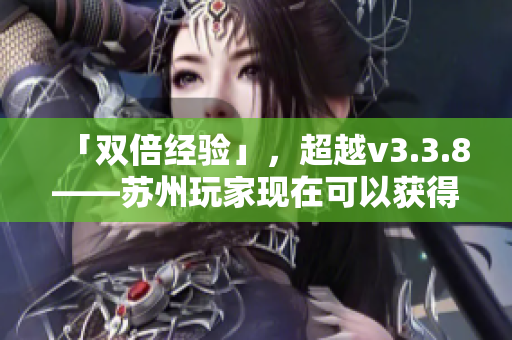 「双倍经验」，超越v3.3.8——苏州玩家现在可以获得粉色晶体！