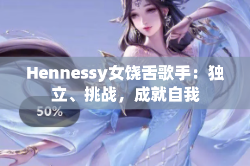 Hennessy女饶舌歌手：独立、挑战，成就自我