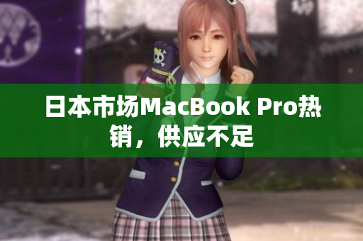 日本市场MacBook Pro热销，供应不足