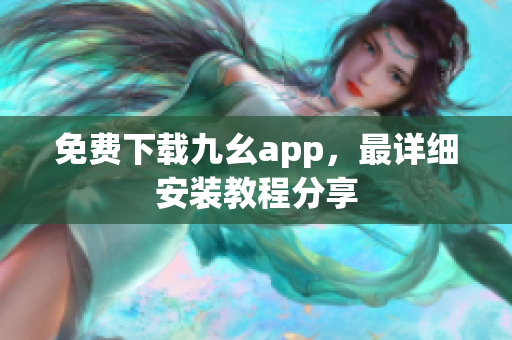 免费下载九幺app，最详细安装教程分享