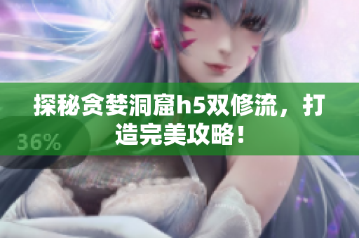 探秘贪婪洞窟h5双修流，打造完美攻略！