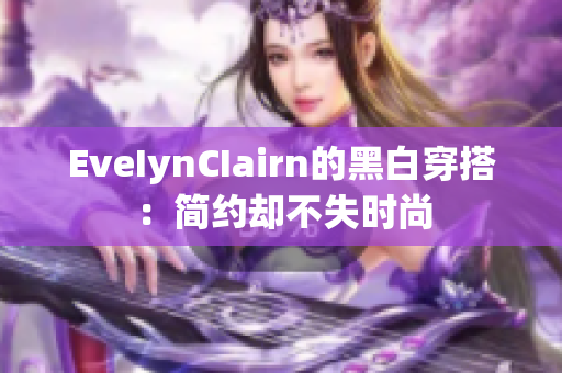 EveIynCIairn的黑白穿搭：简约却不失时尚