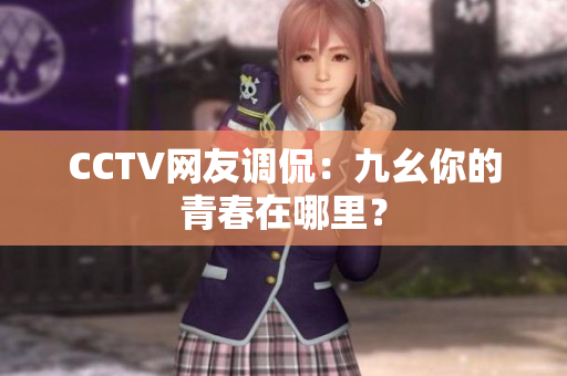 CCTV网友调侃：九幺你的青春在哪里？